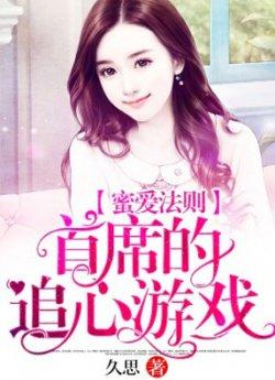 蜜爱法则首席的追心游戏_蜜爱法则首席的追心游戏章节