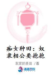 痴女种田:奴隶相公要抱抱