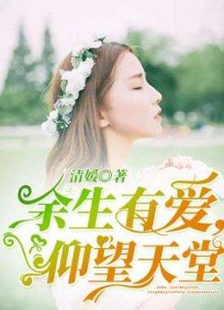 余生有爱仰望天堂_余生有爱仰望天堂章节