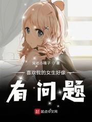 喜欢我的女生好像有问题