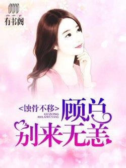 蚀骨不移:顾总,别来无恙