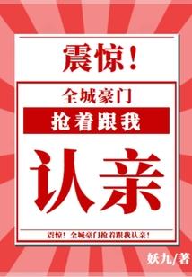震惊,全城豪门抢着跟我认亲!