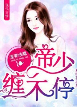 宠妻成瘾帝少缠不停_宠妻成瘾帝少缠不停章节