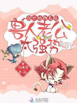 兽世植物系统:兽人老公,太强势