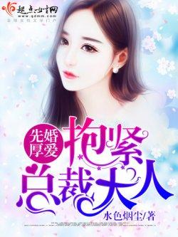 先婚厚爱:抱紧总裁大人