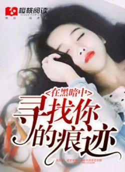 在黑暗中寻找你的痕迹_在黑暗中寻找你的痕迹章节