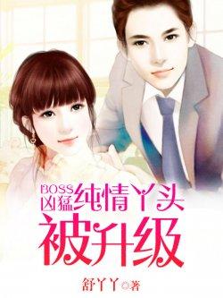 Boss凶猛:纯情丫头被升级