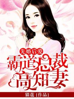 先婚后爱:霸道总裁高知妻