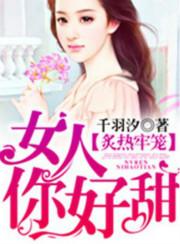炙热牢笼:女人你好甜