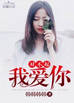 对不起我爱你_对不起我爱你章节